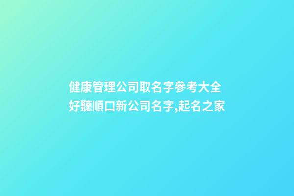 健康管理公司取名字參考大全 好聽順口新公司名字,起名之家